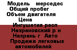  › Модель ­ мерседес › Общий пробег ­ 150 › Объем двигателя ­ 3 › Цена ­ 180 000 - Ингушетия респ., Назрановский р-н, Назрань г. Авто » Продажа легковых автомобилей   . Ингушетия респ.